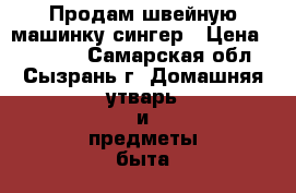 Продам швейную машинку сингер › Цена ­ 20 000 - Самарская обл., Сызрань г. Домашняя утварь и предметы быта » Посуда и кухонные принадлежности   